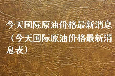 今天国际原油价格最新消息（今天国际原油价格最新消息表）_https://wap.sdyuehang.cn_新股申购_第1张