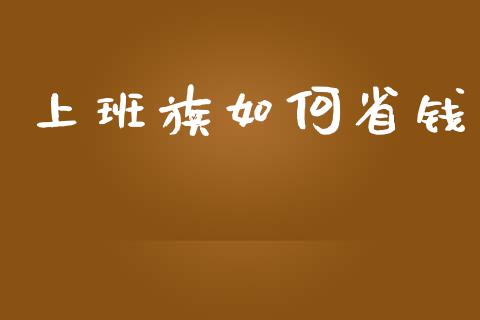 上班族如何省钱_https://wap.sdyuehang.cn_美股行情_第1张