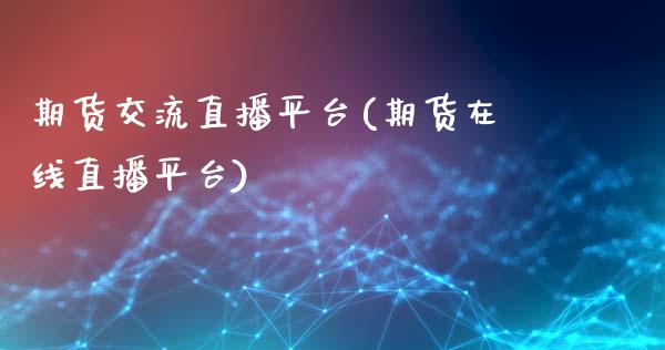 期货交流直播平台(期货在线直播平台)_https://wap.sdyuehang.cn_债券资讯_第1张