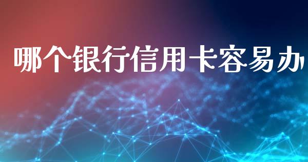 哪个银行信用卡容易办_https://wap.sdyuehang.cn_债券资讯_第1张