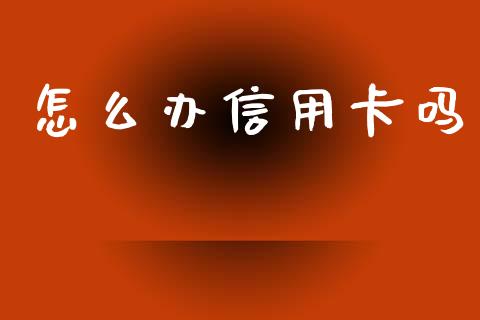 怎么办信用卡吗_https://wap.sdyuehang.cn_产经新闻_第1张