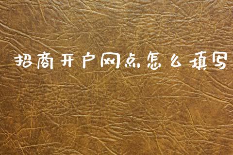 招商开户网点怎么填写_https://wap.sdyuehang.cn_新股申购_第1张