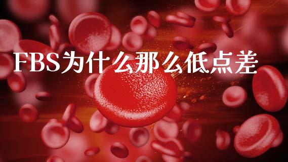 FBS为什么那么低点差_https://wap.sdyuehang.cn_产经新闻_第1张