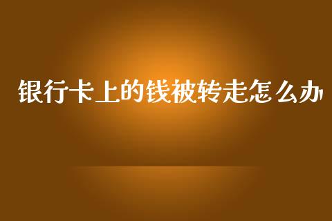 银行卡上的钱被转走怎么办_https://wap.sdyuehang.cn_美股行情_第1张