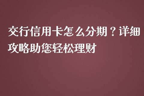 交行信用卡怎么分期？详细攻略助您轻松理财_https://wap.sdyuehang.cn_新股申购_第1张