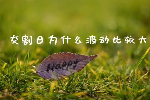 交割日为什么波动比较大_https://wap.sdyuehang.cn_产经新闻_第1张