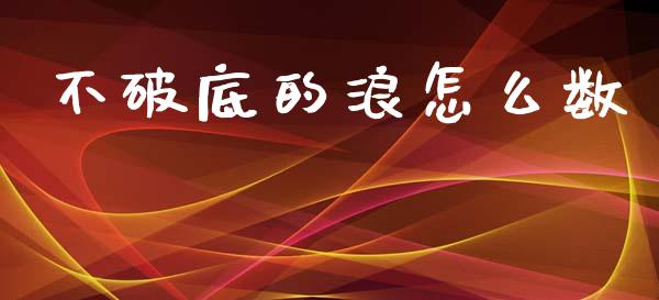 不破底的浪怎么数_https://wap.sdyuehang.cn_产经新闻_第1张