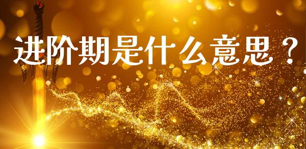 进阶期是什么意思？_https://wap.sdyuehang.cn_美股行情_第1张