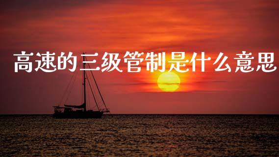 高速的三级管制是什么意思_新股申购_第1张_产经新闻_债券资讯_新股申购_美股行情 高速的三级管制是什么意思_https://wap.sdyuehang.cn_新股申购_第1张