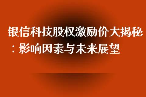 银信科技股权激励价大揭秘：影响因素与未来展望_https://wap.sdyuehang.cn_产经新闻_第1张