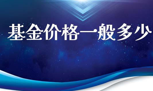 基金价格一般多少_https://wap.sdyuehang.cn_美股行情_第1张
