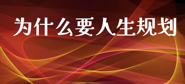 为什么要人生规划_https://wap.sdyuehang.cn_新股申购_第1张