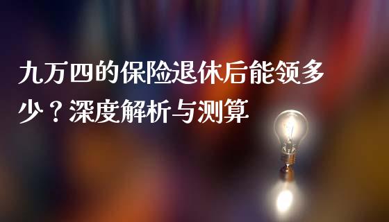 九万四的保险退休后能领多少？深度解析与测算_https://wap.sdyuehang.cn_美股行情_第1张