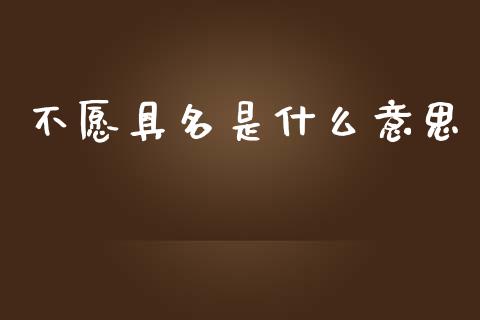 不愿具名是什么意思_https://wap.sdyuehang.cn_新股申购_第1张