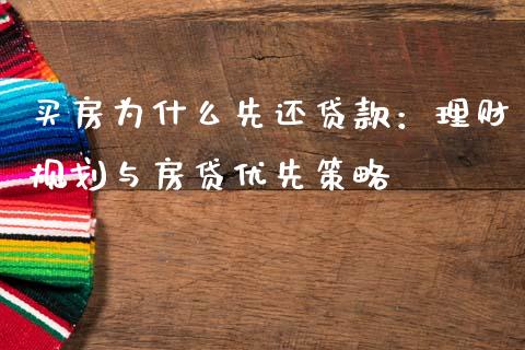 买房为什么先还贷款：理财规划与房贷优先策略_https://wap.sdyuehang.cn_新股申购_第1张