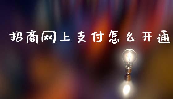 招商网上支付怎么开通_https://wap.sdyuehang.cn_产经新闻_第1张