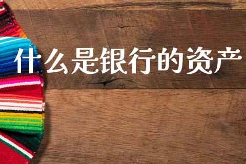 什么是银行的资产_https://wap.sdyuehang.cn_新股申购_第1张