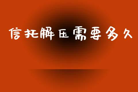 信托解压需要多久_https://wap.sdyuehang.cn_新股申购_第1张