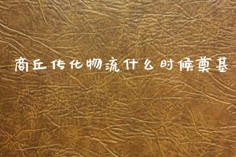 商丘传化物流什么时候奠基_https://wap.sdyuehang.cn_美股行情_第1张