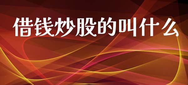 借钱炒股的叫什么_https://wap.sdyuehang.cn_美股行情_第1张