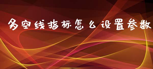 多空线指标怎么设置参数_https://wap.sdyuehang.cn_新股申购_第1张