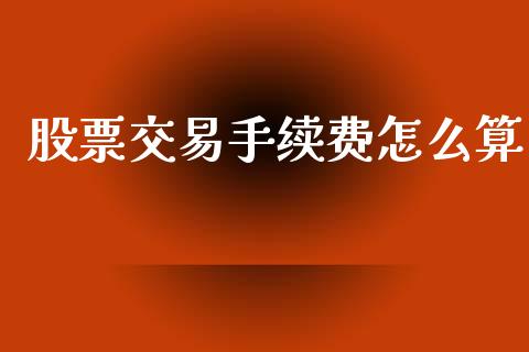 股票交易手续费怎么算_https://wap.sdyuehang.cn_新股申购_第1张