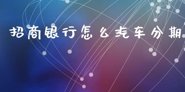 招商银行怎么汽车分期_https://wap.sdyuehang.cn_美股行情_第1张