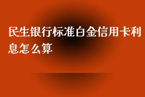 民生银行标准白金信用卡利息怎么算_https://wap.sdyuehang.cn_美股行情_第1张