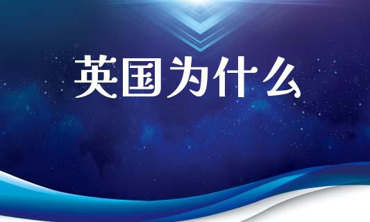 英国为什么_https://wap.sdyuehang.cn_美股行情_第1张