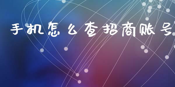 手机怎么查招商账号_https://wap.sdyuehang.cn_新股申购_第1张