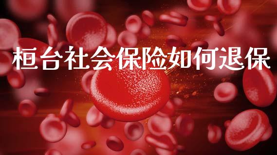 桓台社会保险如何退保_https://wap.sdyuehang.cn_产经新闻_第1张