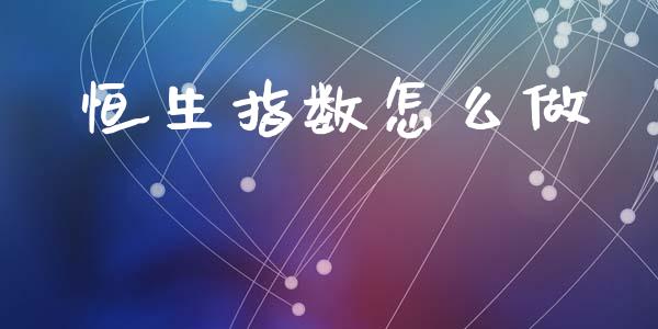 恒生指数怎么做_https://wap.sdyuehang.cn_美股行情_第1张