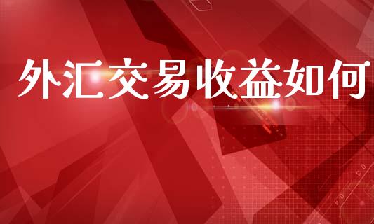 外汇交易收益如何_https://wap.sdyuehang.cn_美股行情_第1张