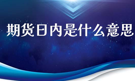 期货日内是什么意思_新股申购_第1张_产经新闻_债券资讯_新股申购_美股行情 期货日内是什么意思_https://wap.sdyuehang.cn_新股申购_第1张
