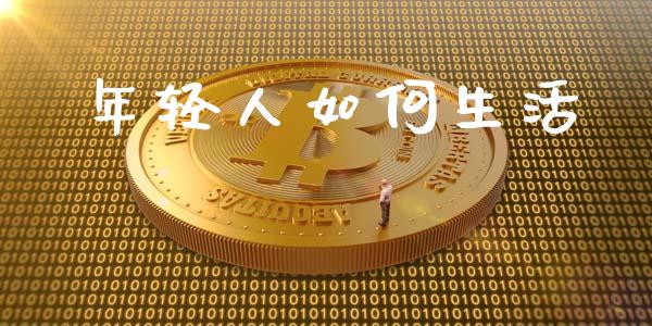 年轻人如何生活_https://wap.sdyuehang.cn_美股行情_第1张