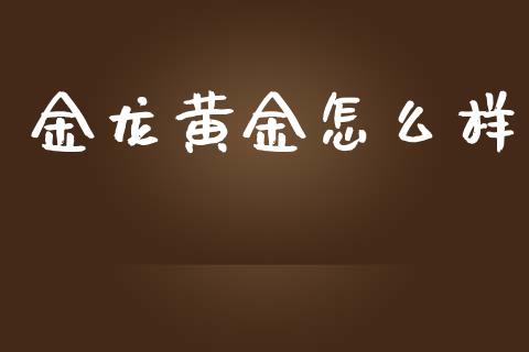 金龙黄金怎么样_https://wap.sdyuehang.cn_产经新闻_第1张