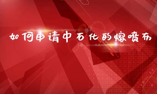 如何申请中石化的熔喷布_https://wap.sdyuehang.cn_债券资讯_第1张
