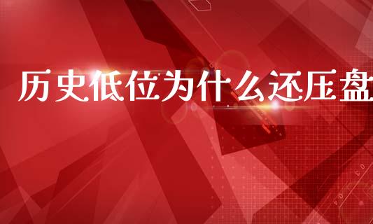 历史低位为什么还压盘_https://wap.sdyuehang.cn_美股行情_第1张