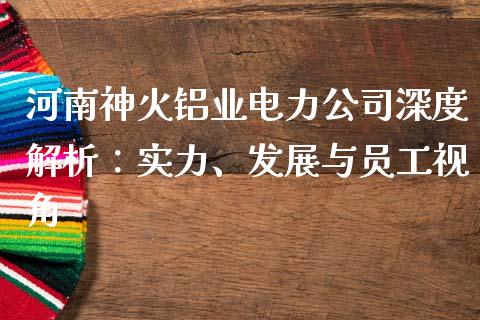 河南神火铝业电力公司深度解析：实力、发展与员工视角_https://wap.sdyuehang.cn_美股行情_第1张
