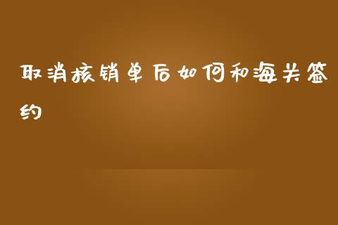 取消核销单后如何和海关签约_https://wap.sdyuehang.cn_美股行情_第1张