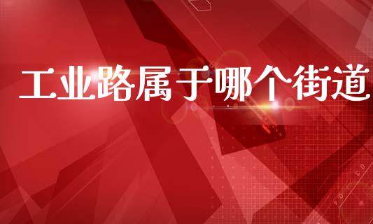 工业路属于哪个街道_https://wap.sdyuehang.cn_新股申购_第1张