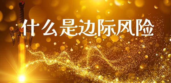 什么是边际风险_https://wap.sdyuehang.cn_产经新闻_第1张