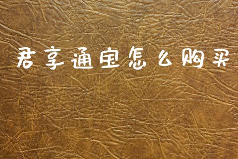 君享通宝怎么购买_https://wap.sdyuehang.cn_产经新闻_第1张