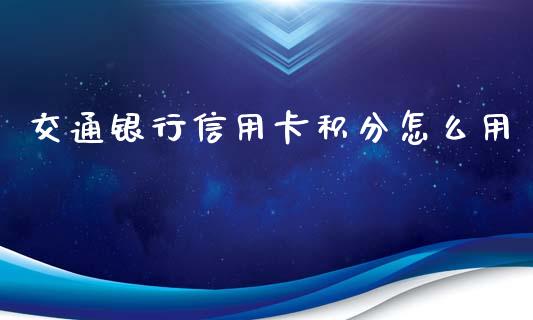 交通银行信用卡积分怎么用_https://wap.sdyuehang.cn_产经新闻_第1张