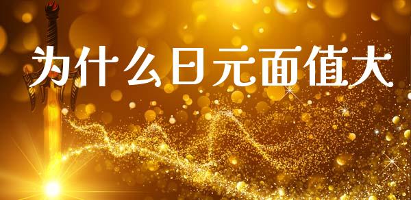 为什么日元面值大_https://wap.sdyuehang.cn_产经新闻_第1张