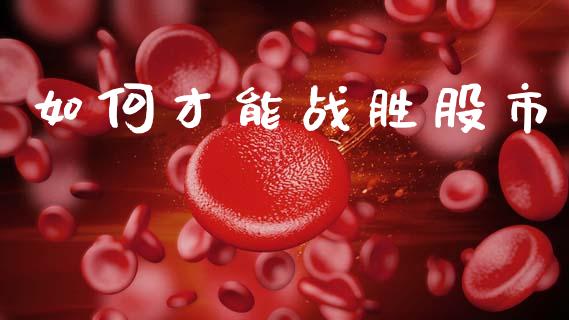 如何才能战胜股市_https://wap.sdyuehang.cn_美股行情_第1张