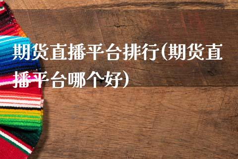 期货直播平台排行(期货直播平台哪个好)_https://wap.sdyuehang.cn_新股申购_第1张