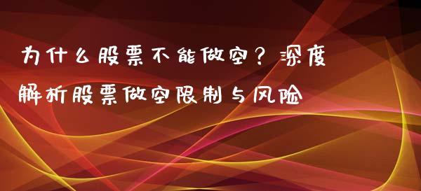 为什么股票不能做空？深度解析股票做空限制与风险_https://wap.sdyuehang.cn_产经新闻_第1张