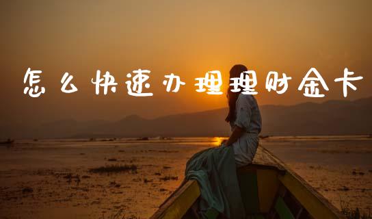 怎么快速办理理财金卡_https://wap.sdyuehang.cn_产经新闻_第1张