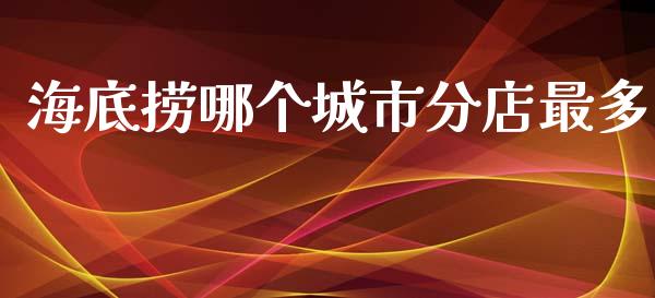 海底捞哪个城市分店最多_https://wap.sdyuehang.cn_美股行情_第1张